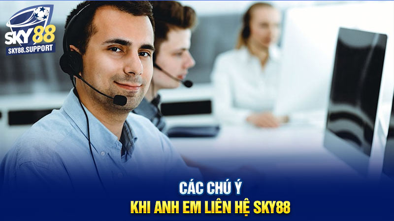 Các chú ý khi anh em liên hệ Sky88