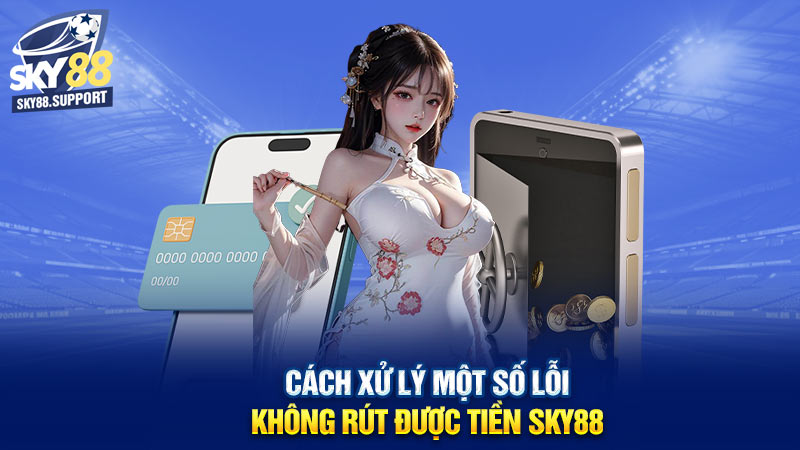 Cách xử lý một số lỗi không rút được tiền Sky88