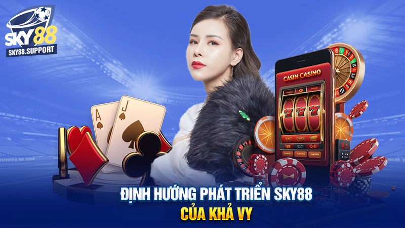 Định hướng phát triển Sky88 của Khả Vy