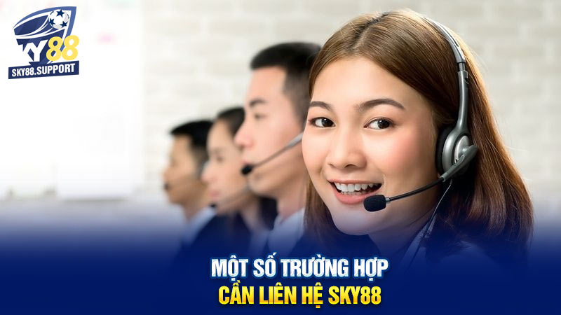 Một số trường hợp cần liên hệ Sky88