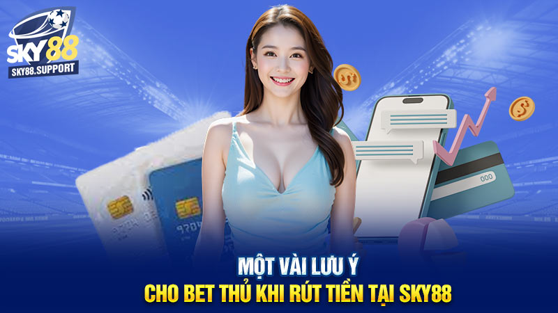 Một vài lưu ý cho bet thủ khi rút tiền tại Sky88