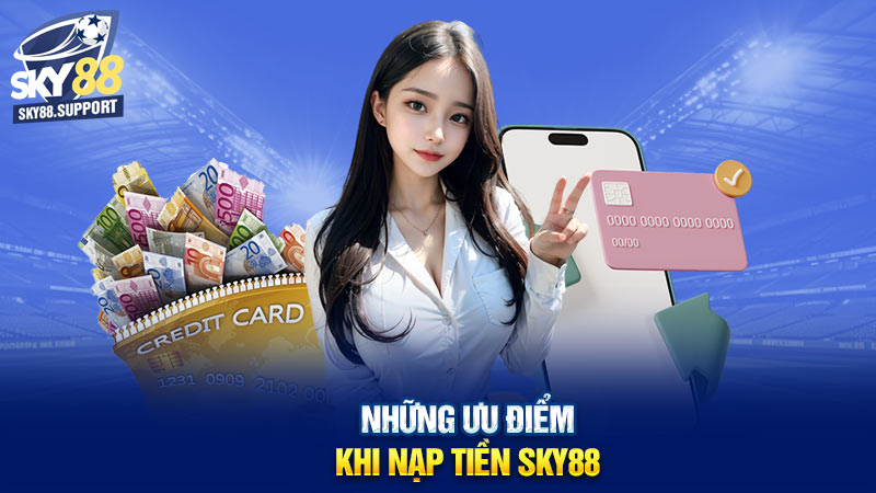 Những ưu điểm khi nạp tiền Sky88